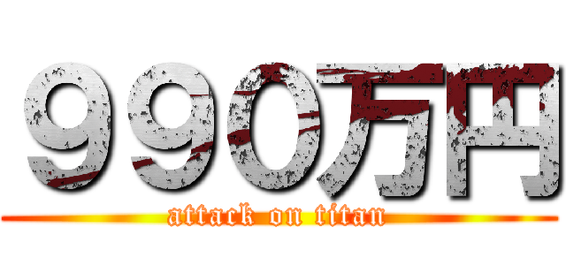 ９９０万円 (attack on titan)