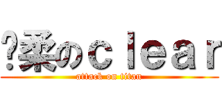 溫柔のｃｌｅａｒ (attack on titan)