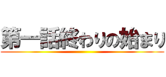 第一話終わりの始まり ()