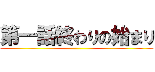 第一話終わりの始まり ()