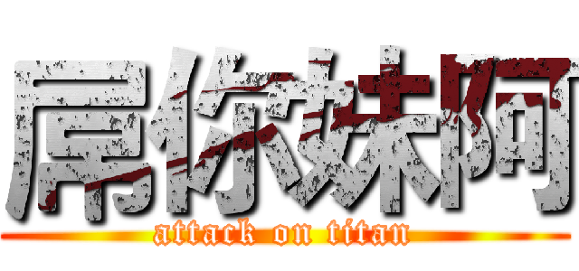 屌你妹阿 (attack on titan)