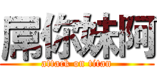 屌你妹阿 (attack on titan)