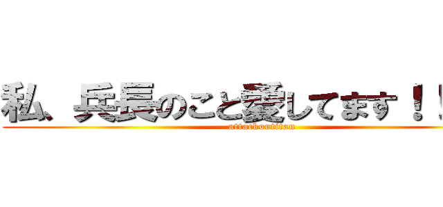 私、兵長のこと愛してます！！！！！ (attackontitan)