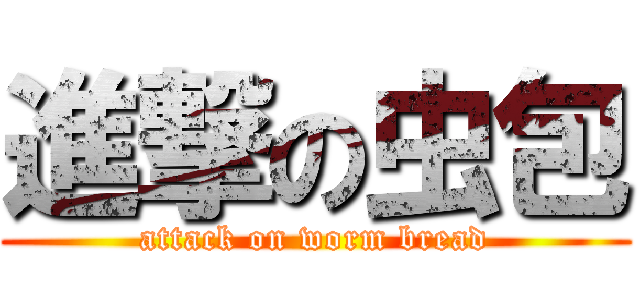 進撃の虫包 (attack on worm bread)