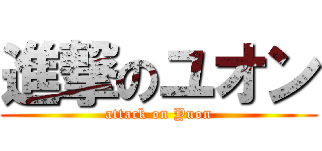 進撃のユオン (attack on Yuon)