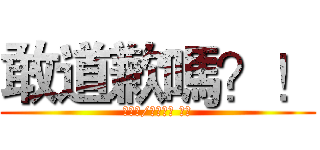 敢道歉嗎？！ (我賭你/你們不敢 哈哈)