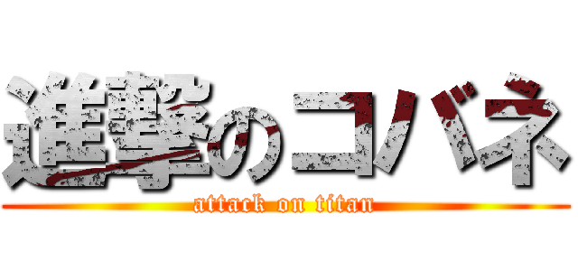 進撃のコバネ (attack on titan)