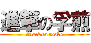 進撃の孚煎 (attack on noobs)