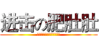 进击の肥肚肚 (肥肚肚肥肚肚肥肚肚肥肚肚)