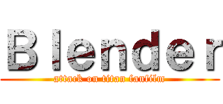 Ｂｌｅｎｄｅｒ (attack on titan fanfilm)