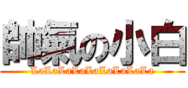 帥氣の小白 (LaLaLaLaLaLaLaLaLa)