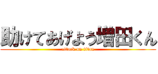 助けてあげよう増田くん (attack on titan)