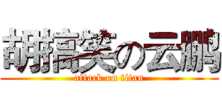 胡搞笑の云鹏 (attack on titan)