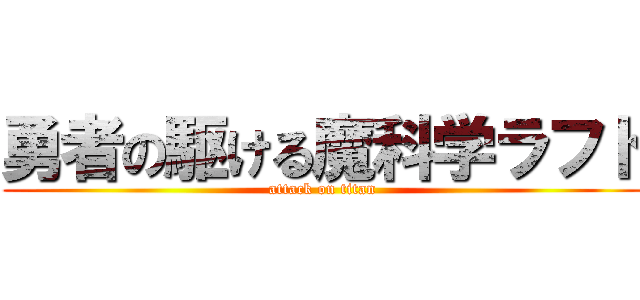 勇者の駆ける魔科学ラフト (attack on titan)