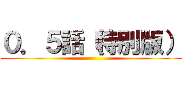 ０．５話（特別版） ()
