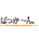 ぱっか～ん。 (Action to move the hand)