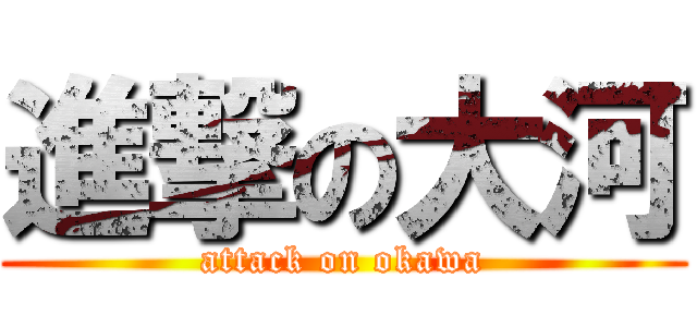 進撃の大河 (attack on okawa)