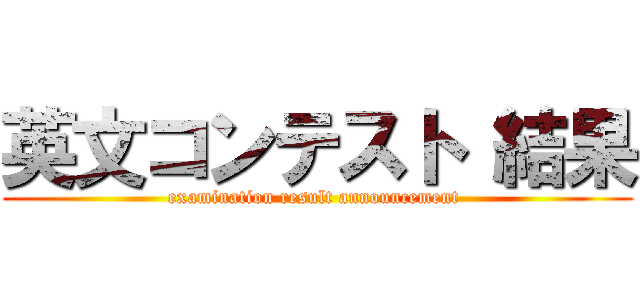 英文コンテスト 結果 (examination result announcement )