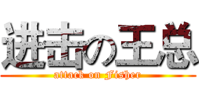 进击の王总 (attack on Fisher)