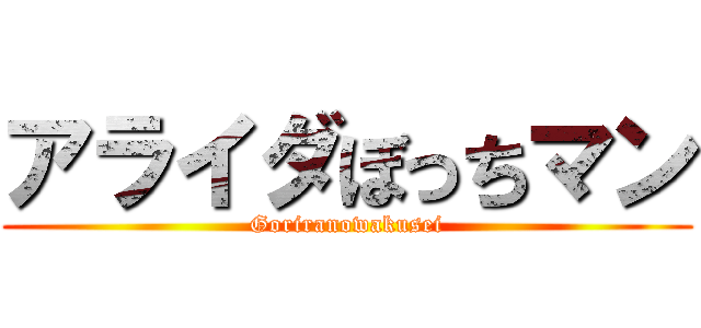 アライダぼっちマン (Goriranowakusei)