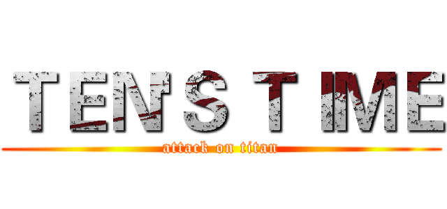 ＴＥＮ'Ｓ ＴＩＭＥ (attack on titan)