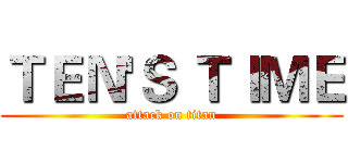 ＴＥＮ'Ｓ ＴＩＭＥ (attack on titan)