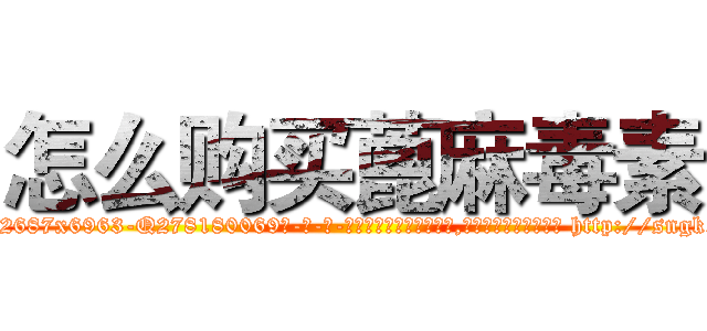 怎么购买蓖麻毒素 (怎么购买蓖麻毒素【电-186x2687x6963-Q278180069元-吉-药-业】我们做的是长期生意,靠的是老客户长期支持 http://sngk.net/T5lW0R
)