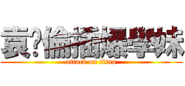 袁韡倫插爆學妹 (attack on titan)