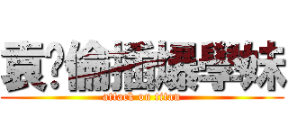 袁韡倫插爆學妹 (attack on titan)