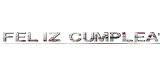 ＦＥＬＩＺ ＣＵＭＰＬＥＡÑＯＳ ＴＯＮＹＳ (Tony)