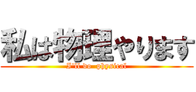 私は物理やります (I'll do  physical)