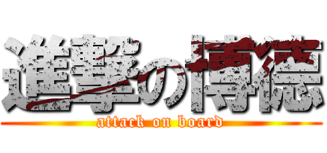 進撃の博德 (attack on board)