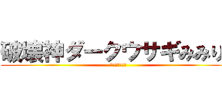 破壊神ダークウサギみみりん (みみりんの逆襲)