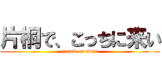 片桐で、こっちに来い (attack on titan)