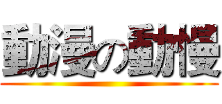 動漫の動慢 ()