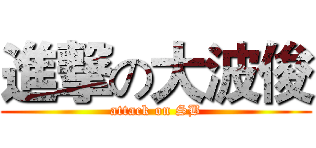 進撃の大波俊 (attack on SB)