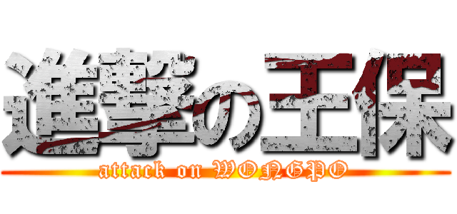 進撃の王保 (attack on WONGPO)