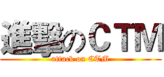 進擊のＣＴＭ (attack on CTM)