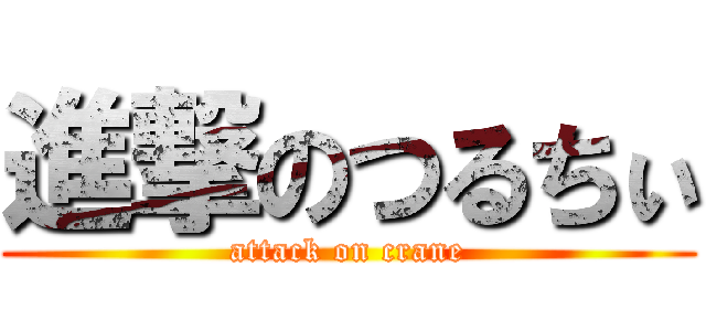 進撃のつるちぃ (attack on crane)