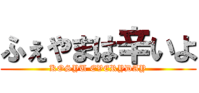 ふぇやまは辛いよ (KOSYU EVERYDAY)