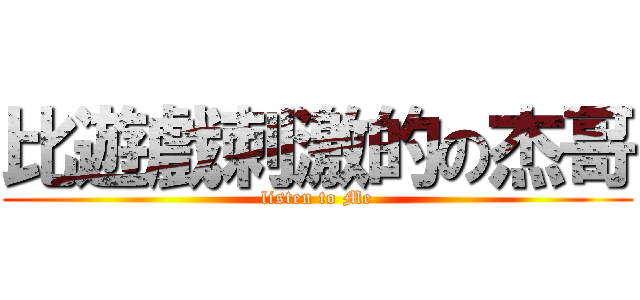 比遊戲刺激的の杰哥 (listen to Me)