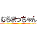 むらまっちゃん ()