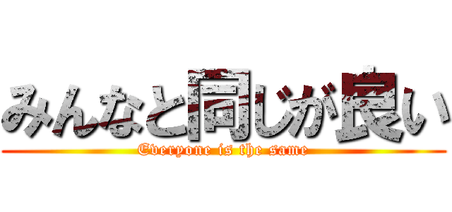 みんなと同じが良い (Everyone is the same)