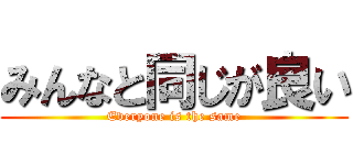 みんなと同じが良い (Everyone is the same)