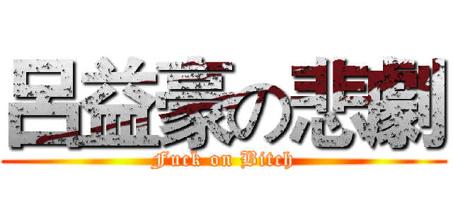 呂益豪の悲劇 (Fuck on Bitch)