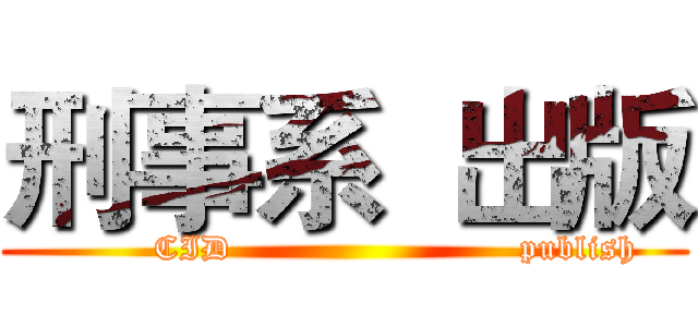 刑事系  出版 (         CID                         publish)