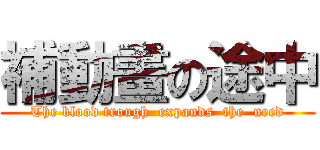 補動畫の途中 (The blood trough  expands  the  need)