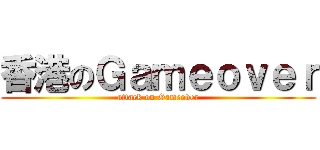 香港のＧａｍｅｏｖｅｒ (attack on Gameover)