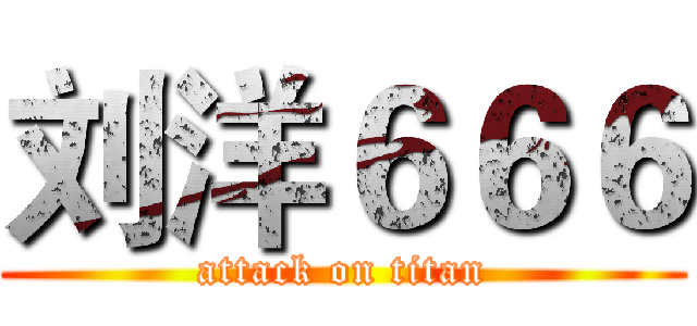 刘洋６６６ (attack on titan)