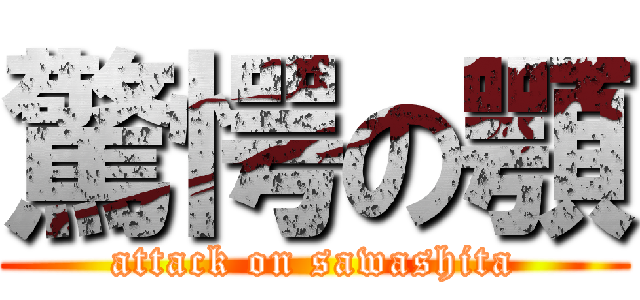 驚愕の顎 (attack on sawashita)